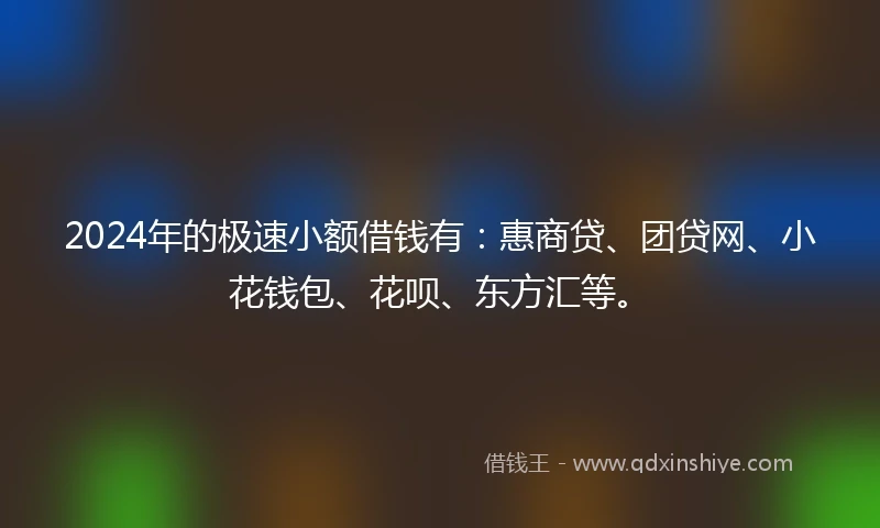 2024年的极速小额借钱有：惠商贷、团贷网、小花钱包、花呗、东方汇等。