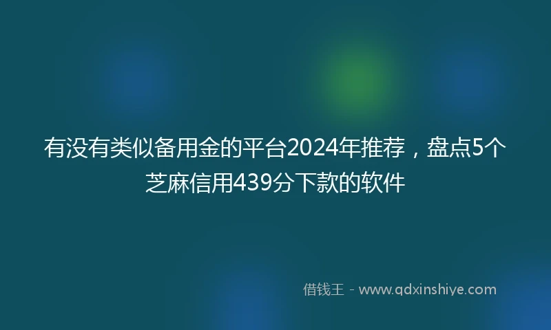 有没有类似备用金的平台2024年推荐，盘点5个芝麻信用439分下款的软件