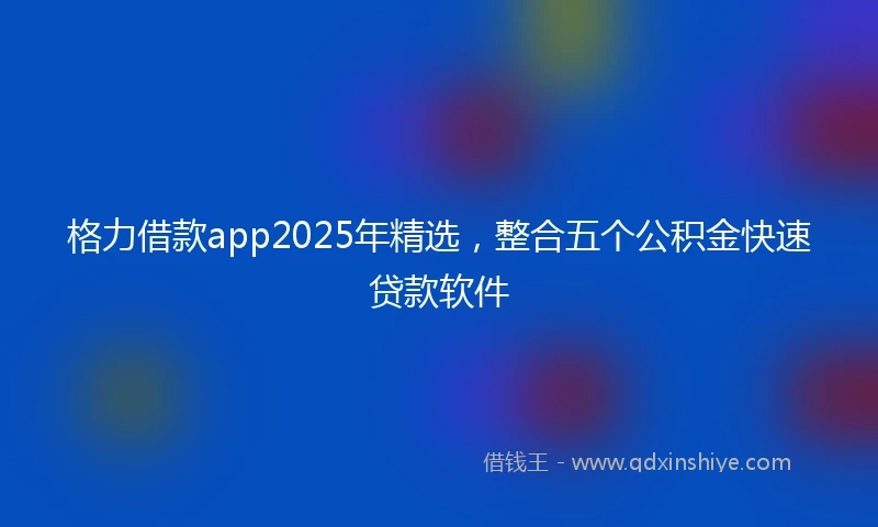 格力借款app2025年精选，整合五个公积金快速贷款软件