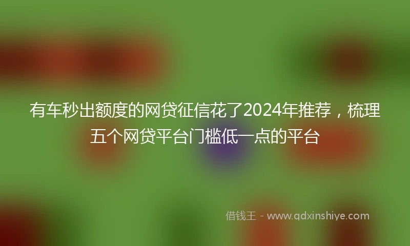 有车秒出额度的网贷征信花了2024年推荐，梳理五个网贷平台门槛低一点的平台