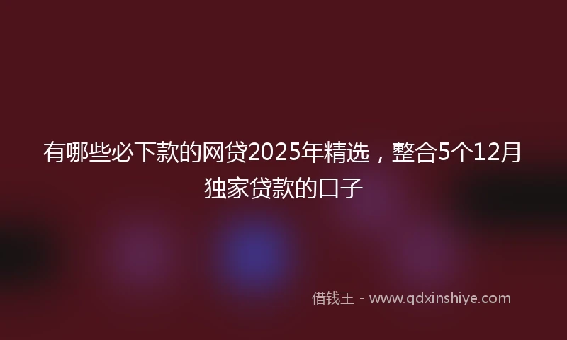 有哪些必下款的网贷2025年精选，整合5个12月独家贷款的口子