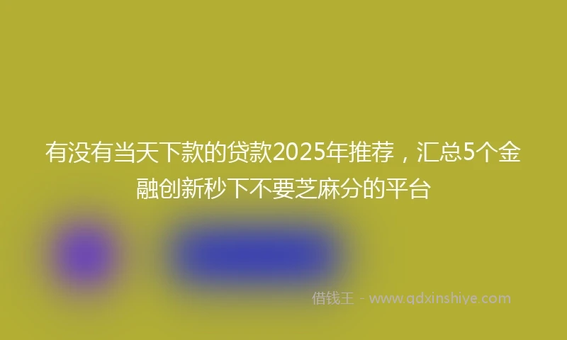 有没有当天下款的贷款2025年推荐，汇总5个金融创新秒下不要芝麻分的平台