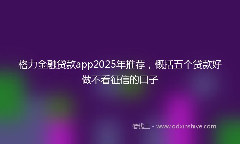 格力金融贷款app2025年推荐，概括五个贷款好做不看征信的口子