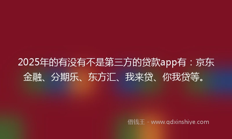 2025年的有没有不是第三方的贷款app有：京东金融、分期乐、东方汇、我来贷、你我贷等。
