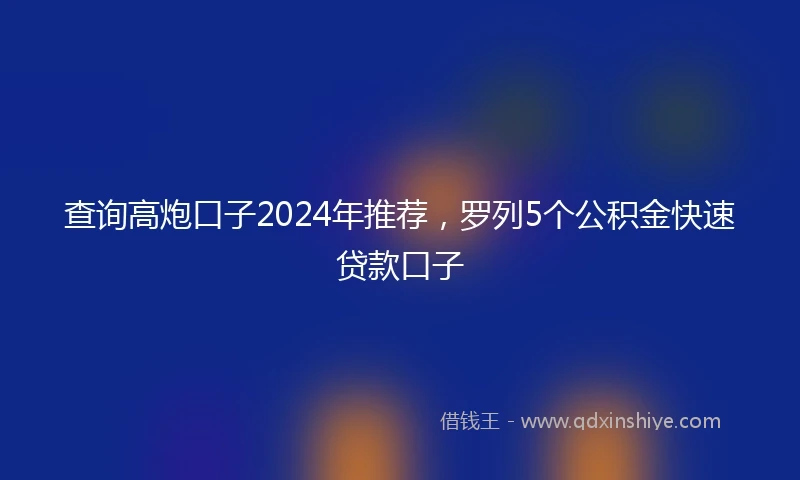 查询高炮口子2024年推荐，罗列5个公积金快速贷款口子