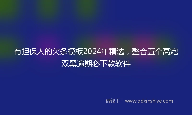 有担保人的欠条模板2024年精选，整合五个高炮双黑逾期必下款软件