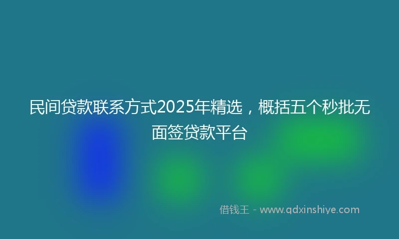 民间贷款联系方式2025年精选，概括五个秒批无面签贷款平台