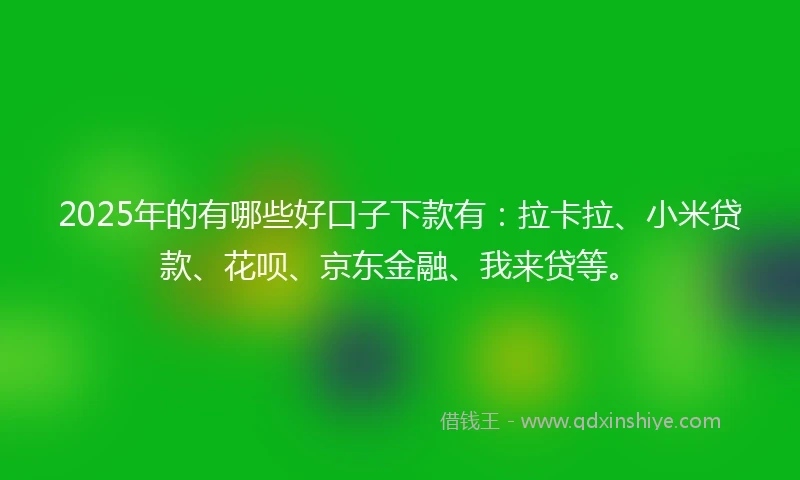 2025年的有哪些好口子下款有：拉卡拉、小米贷款、花呗、京东金融、我来贷等。