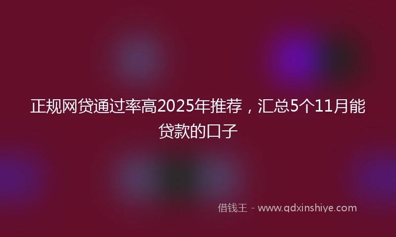 正规网贷通过率高2025年推荐，汇总5个11月能贷款的口子