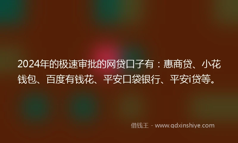 2024年的极速审批的网贷口子有：惠商贷、小花钱包、百度有钱花、平安口袋银行、平安i贷等。