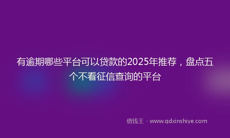 有逾期哪些平台可以贷款的2025年推荐，盘点五个不看征信查询的平台
