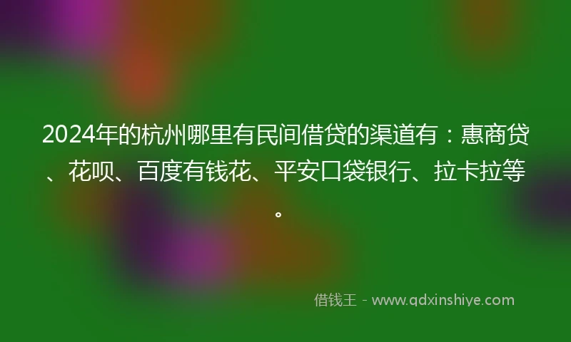 2024年的杭州哪里有民间借贷的渠道有：惠商贷、花呗、百度有钱花、平安口袋银行、拉卡拉等。