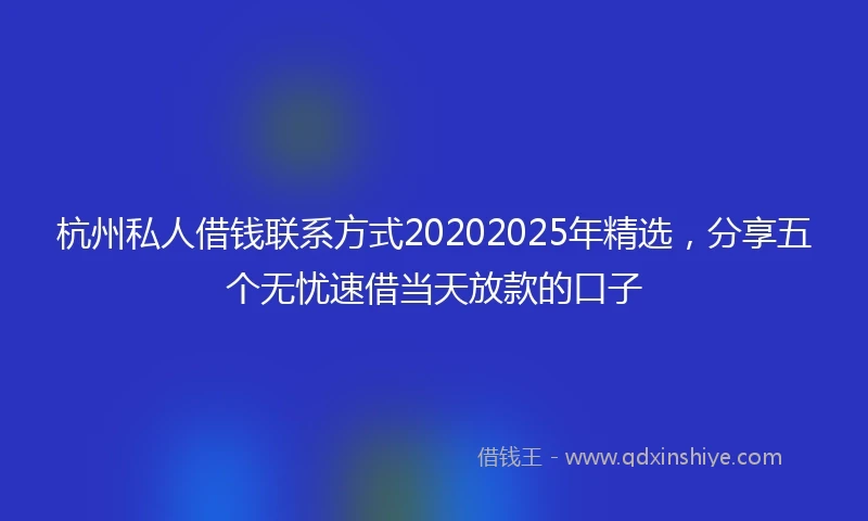 杭州私人借钱联系方式20202025年精选，分享五个无忧速借当天放款的口子