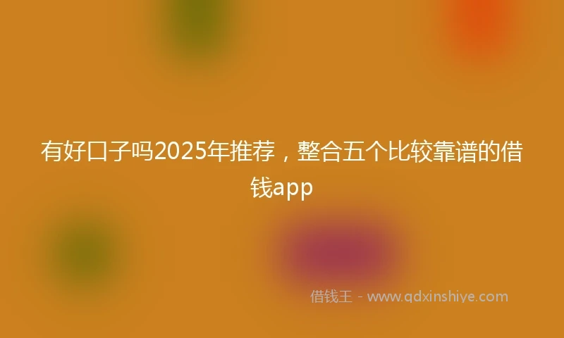 有好口子吗2025年推荐，整合五个比较靠谱的借钱app