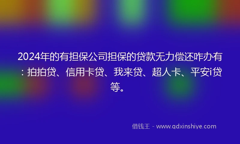 2024年的有担保公司担保的贷款无力偿还咋办有：拍拍贷、信用卡贷、我来贷、超人卡、平安i贷等。
