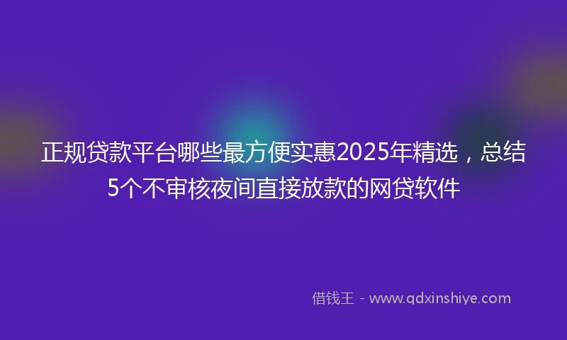 正规贷款平台哪些最方便实惠2025年精选，总结5个不审核夜间直接放款的网贷软件