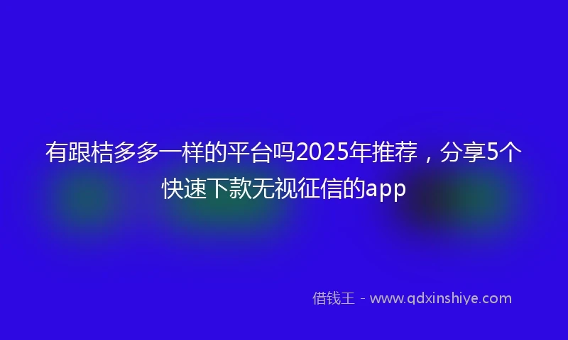 有跟桔多多一样的平台吗2025年推荐，分享5个快速下款无视征信的app