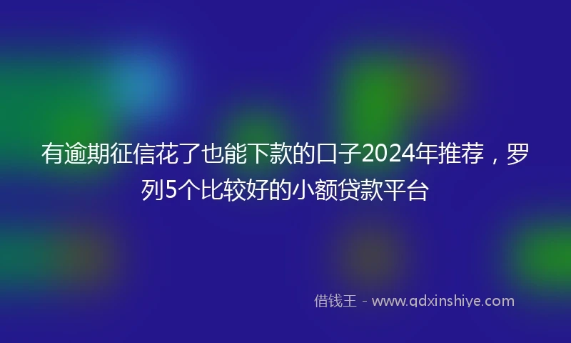 有逾期征信花了也能下款的口子2024年推荐，罗列5个比较好的小额贷款平台