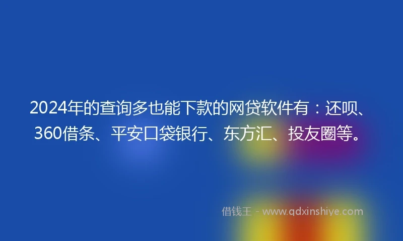 2024年的查询多也能下款的网贷软件有：还呗、360借条、平安口袋银行、东方汇、投友圈等。