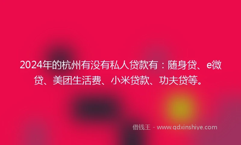 2024年的杭州有没有私人贷款有：随身贷、e微贷、美团生活费、小米贷款、功夫贷等。