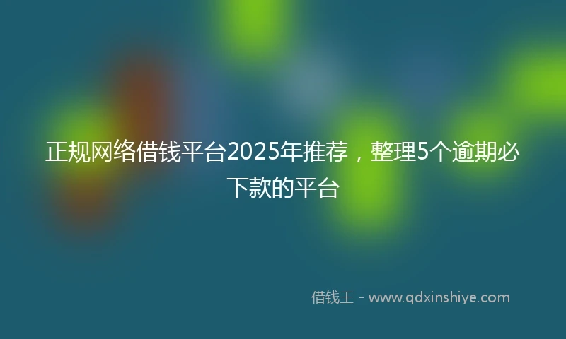 正规网络借钱平台2025年推荐，整理5个逾期必下款的平台