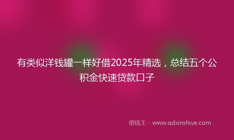 有类似洋钱罐一样好借2025年精选，总结五个公积金快速贷款口子