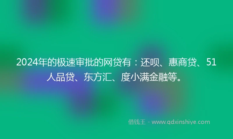 2024年的极速审批的网贷有：还呗、惠商贷、51人品贷、东方汇、度小满金融等。