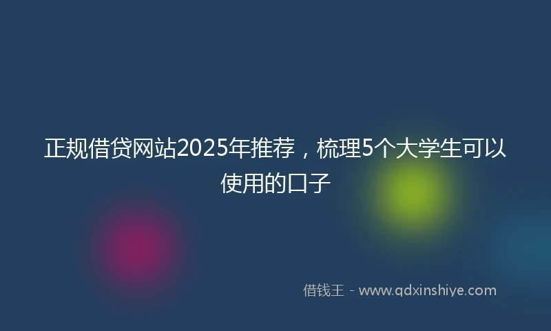 正规借贷网站2025年推荐，梳理5个大学生可以使用的口子