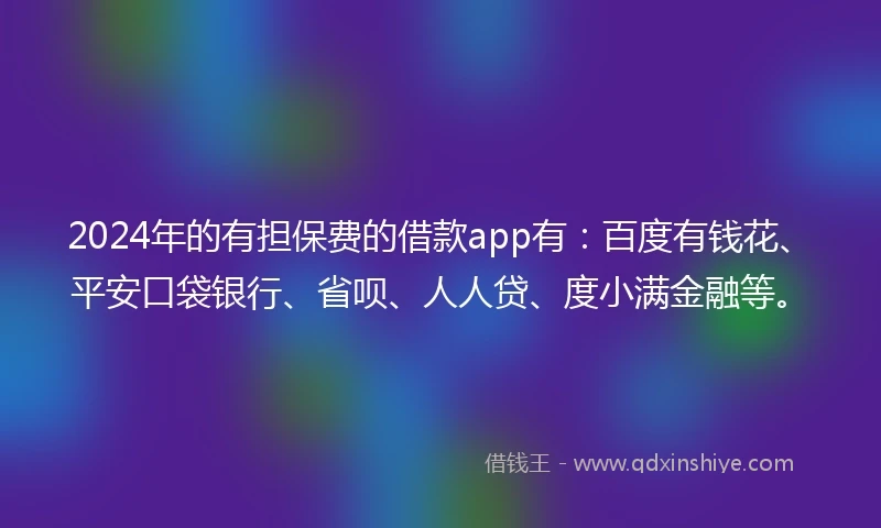 2024年的有担保费的借款app有：百度有钱花、平安口袋银行、省呗、人人贷、度小满金融等。