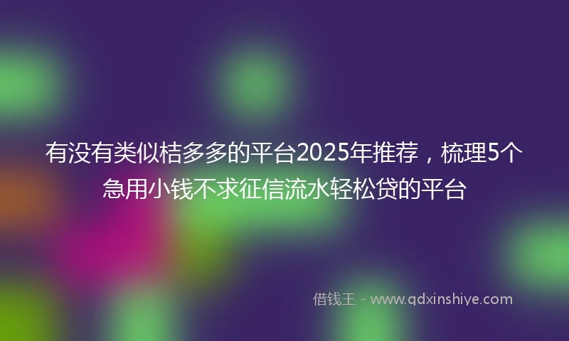 有没有类似桔多多的平台2025年推荐，梳理5个急用小钱不求征信流水轻松贷的平台