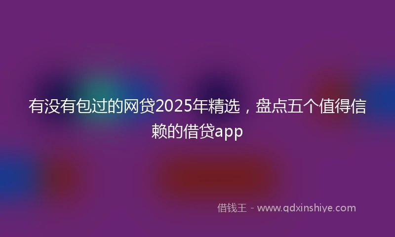 有没有包过的网贷2025年精选，盘点五个值得信赖的借贷app