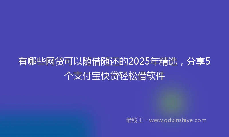 有哪些网贷可以随借随还的2025年精选，分享5个支付宝快贷轻松借软件