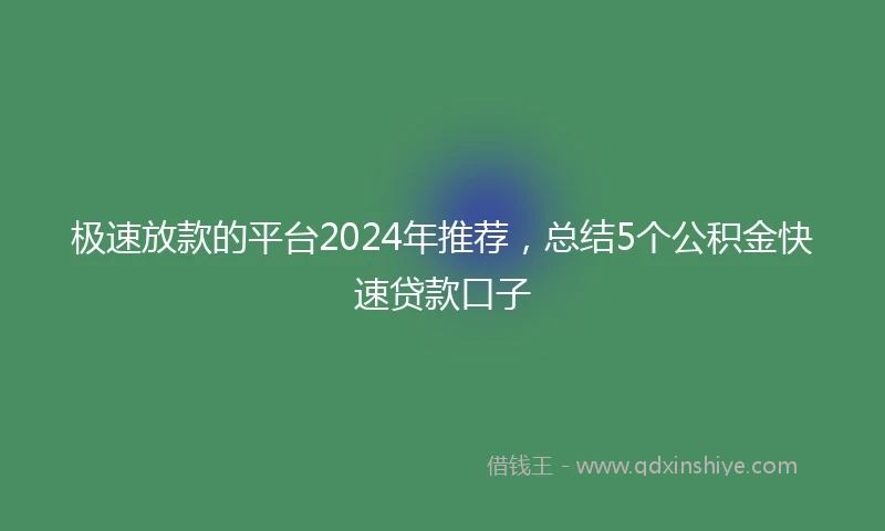 极速放款的平台2024年推荐，总结5个公积金快速贷款口子