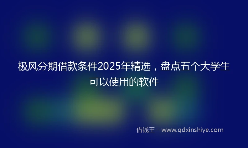 极风分期借款条件2025年精选，盘点五个大学生可以使用的软件