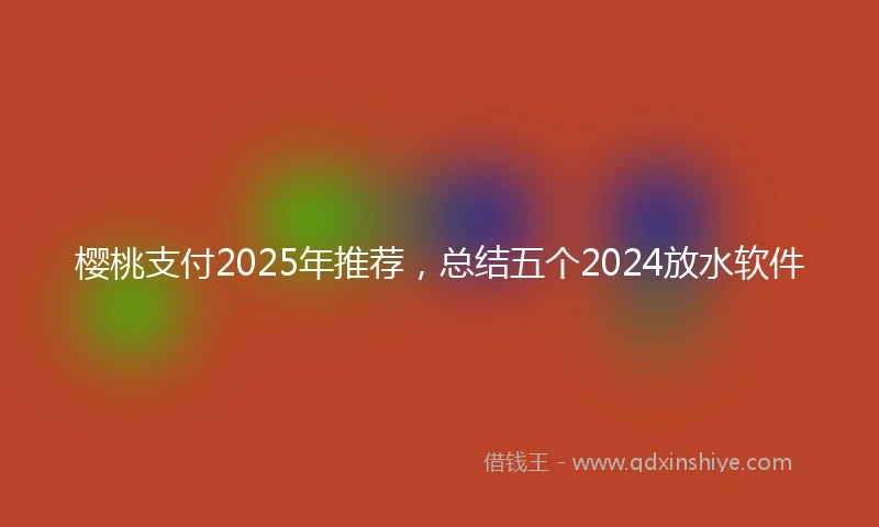 樱桃支付2025年推荐，总结五个2024放水软件