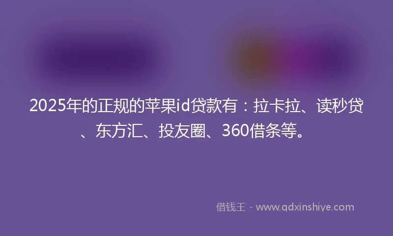 2025年的正规的苹果id贷款有：拉卡拉、读秒贷、东方汇、投友圈、360借条等。