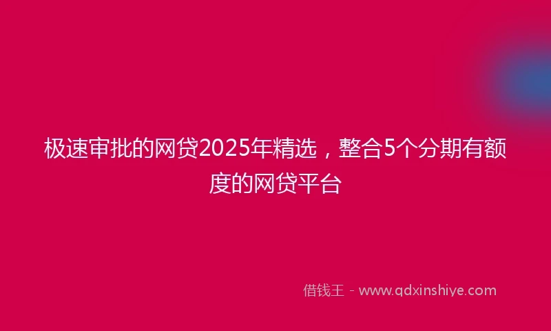 极速审批的网贷2025年精选，整合5个分期有额度的网贷平台
