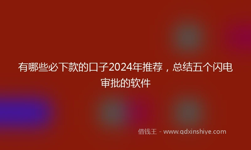 有哪些必下款的口子2024年推荐，总结五个闪电审批的软件