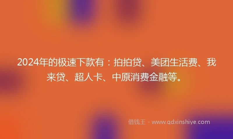 2024年的极速下款有：拍拍贷、美团生活费、我来贷、超人卡、中原消费金融等。