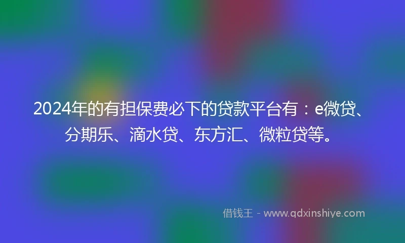 2024年的有担保费必下的贷款平台有：e微贷、分期乐、滴水贷、东方汇、微粒贷等。