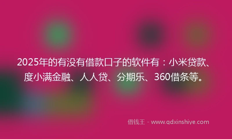 2025年的有没有借款口子的软件有：小米贷款、度小满金融、人人贷、分期乐、360借条等。
