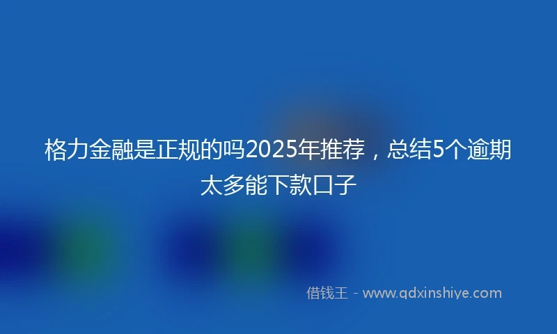 格力金融是正规的吗2025年推荐，总结5个逾期太多能下款口子