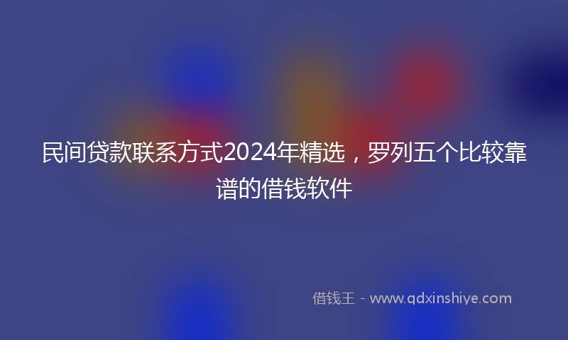 民间贷款联系方式2024年精选，罗列五个比较靠谱的借钱软件