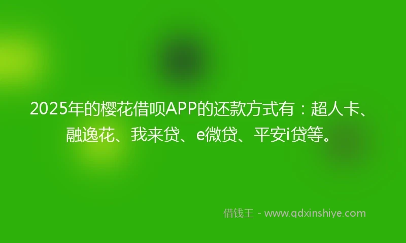 2025年的樱花借呗APP的还款方式有：超人卡、融逸花、我来贷、e微贷、平安i贷等。