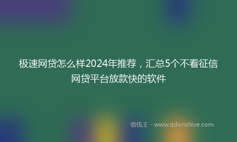 极速网贷怎么样2024年推荐，汇总5个不看征信网贷平台放款快的软件