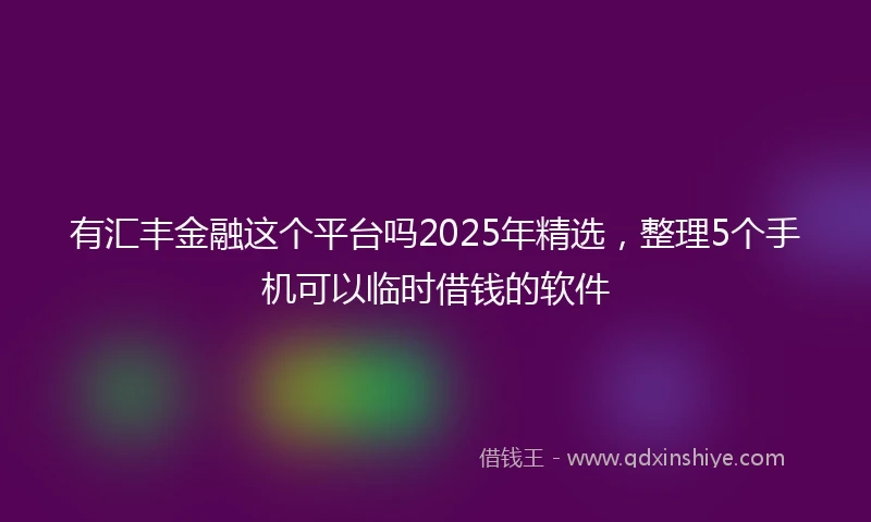 有汇丰金融这个平台吗2025年精选，整理5个手机可以临时借钱的软件