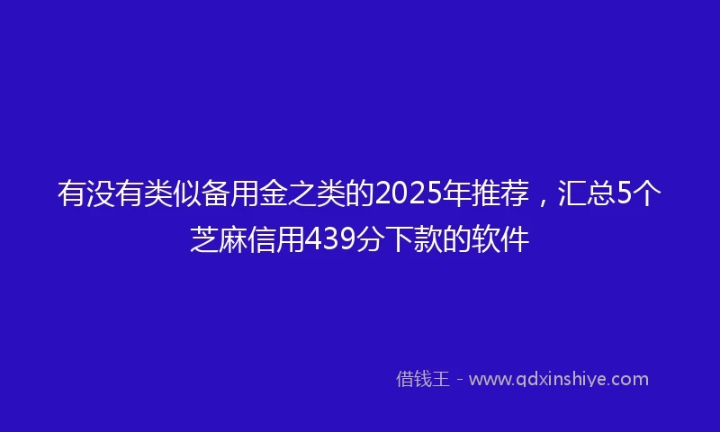 有没有类似备用金之类的2025年推荐，汇总5个芝麻信用439分下款的软件