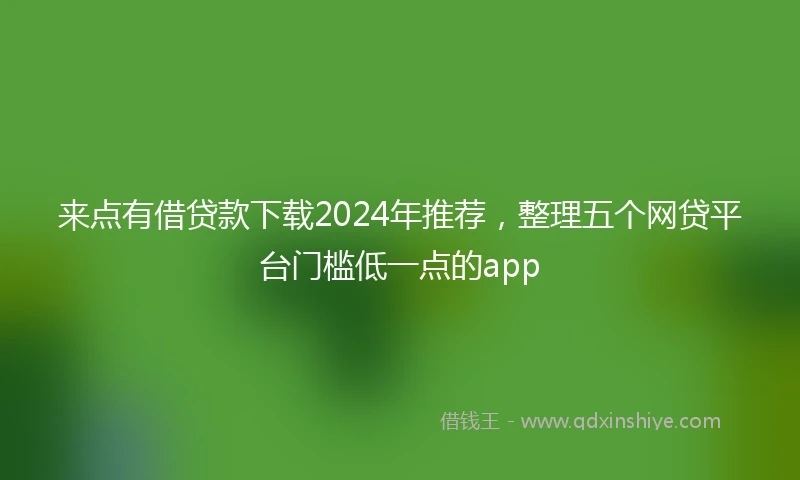 来点有借贷款下载2024年推荐，整理五个网贷平台门槛低一点的app