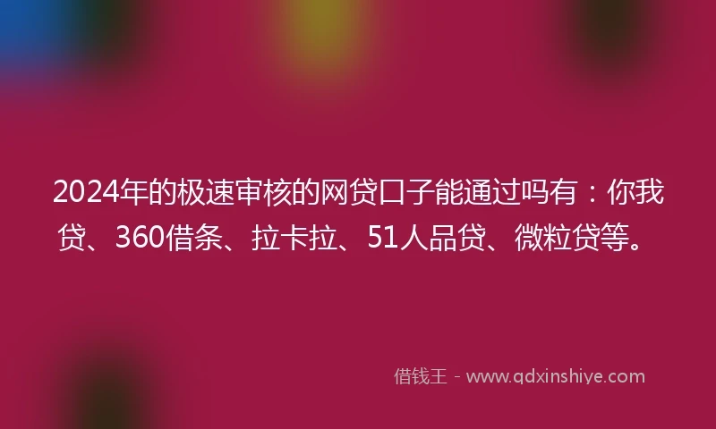 2024年的极速审核的网贷口子能通过吗有：你我贷、360借条、拉卡拉、51人品贷、微粒贷等。