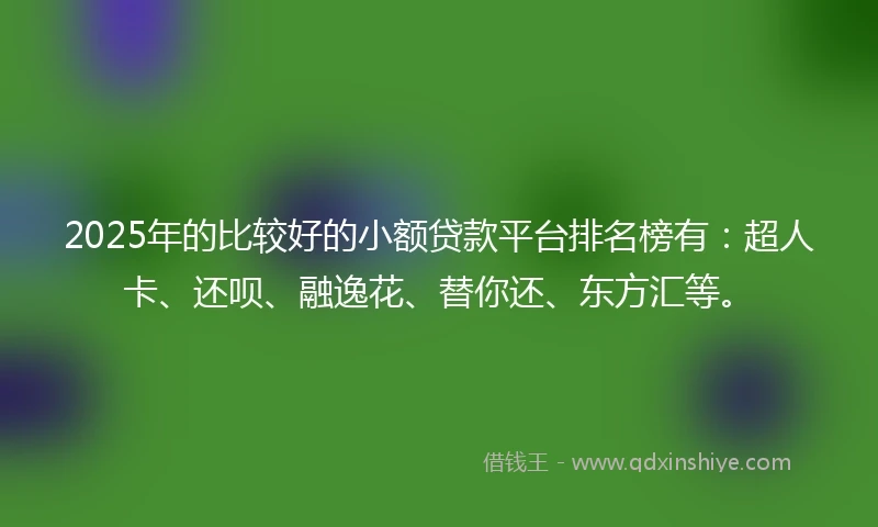 2025年的比较好的小额贷款平台排名榜有:超人卡、还呗、融逸花、替你还、东方汇等。